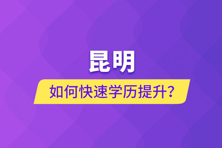 昆明如何快速學(xué)歷提升？