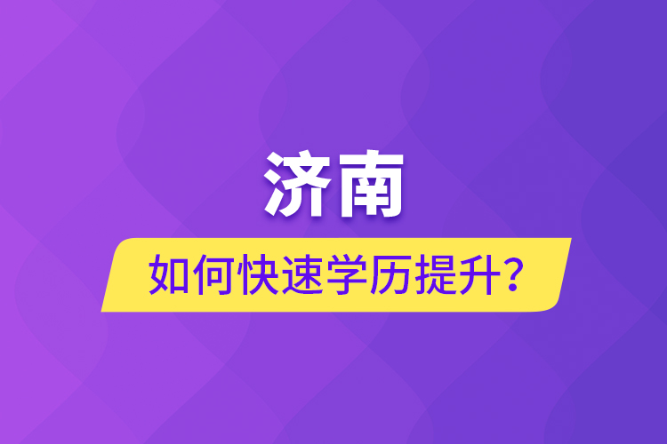 濟南如何快速學(xué)歷提升？