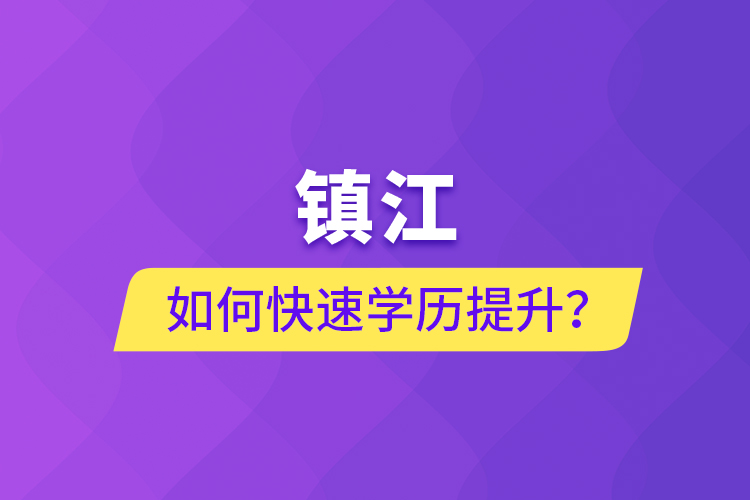 鎮(zhèn)江如何快速學歷提升？