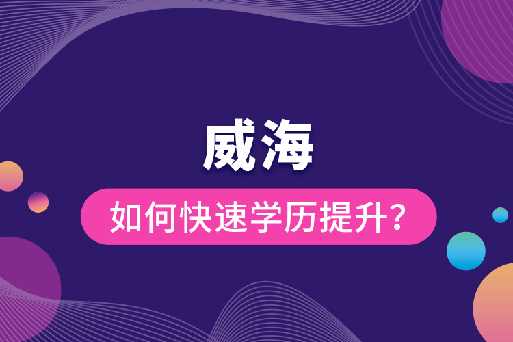 威海如何快速提升學歷？