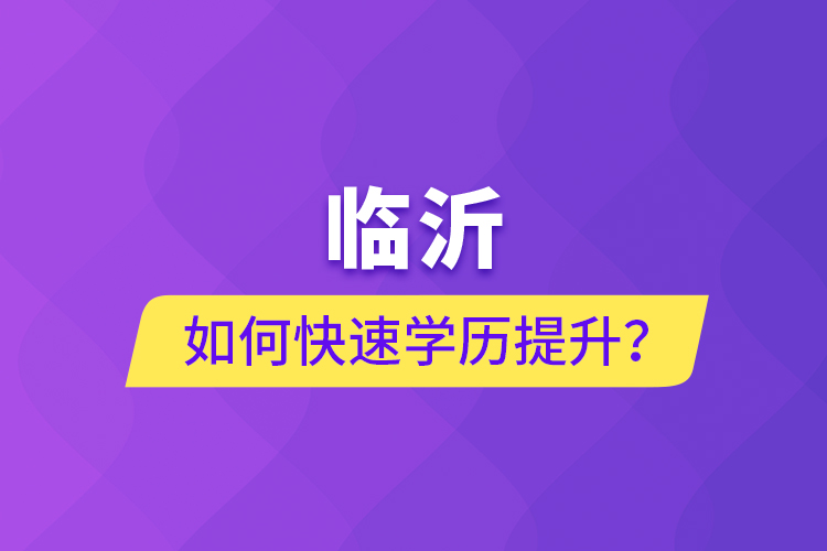 臨沂如何快速提升學(xué)歷？