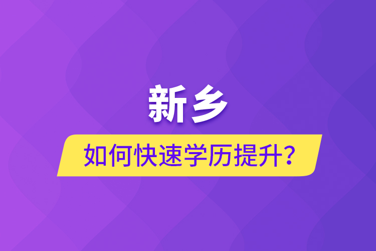 新鄉(xiāng)如何快速提升學歷？