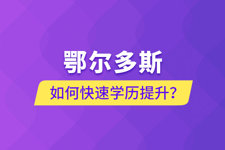 鄂爾多斯如何快速提升學(xué)歷？