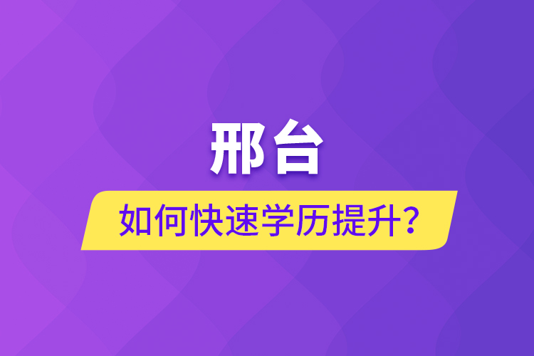 邢臺(tái)如何快速提升學(xué)歷？