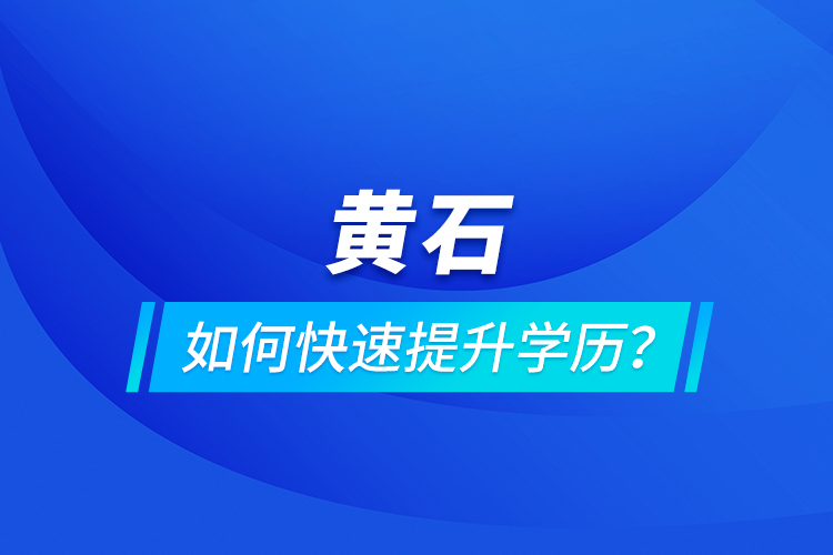 黃石如何快速提升學(xué)歷？