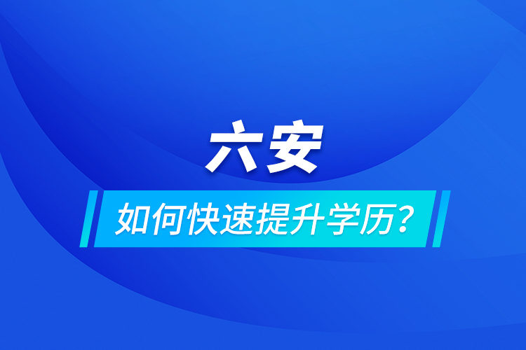 六安如何快速提升學(xué)歷？