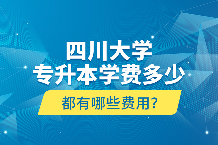 四川大學專升本學費多少？都有哪些費用？
