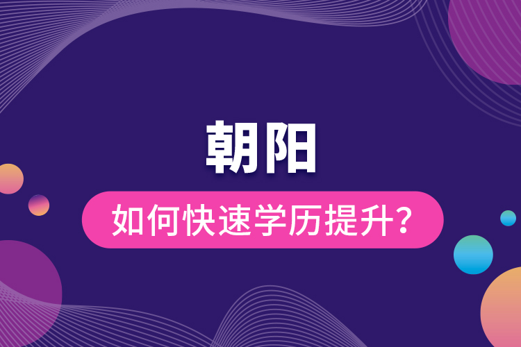 朝陽如何快速提升學(xué)歷？