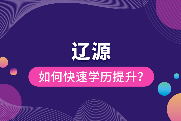 遼源如何快速提升學(xué)歷？