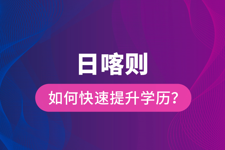 日喀則如何快速提升學(xué)歷？