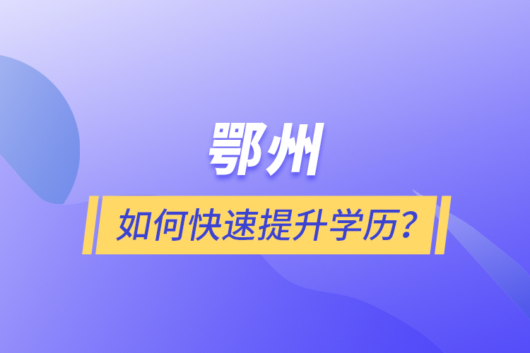 鄂州如何快速提升學歷？