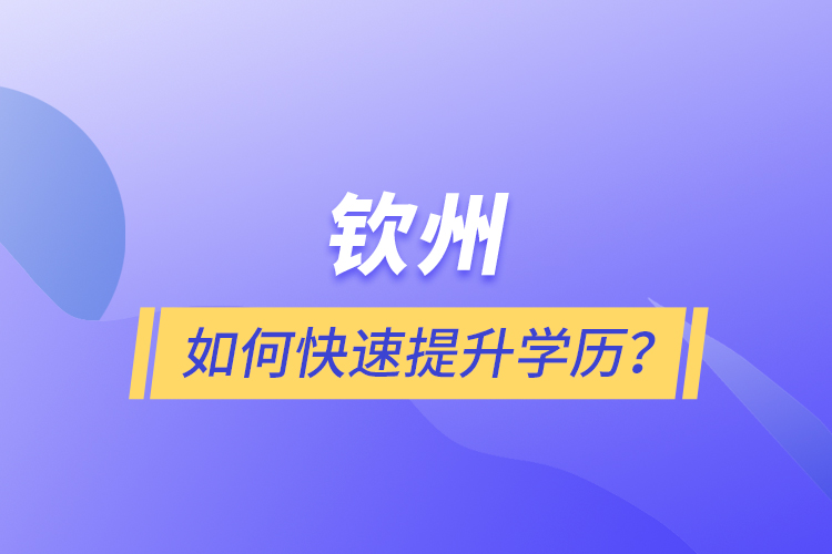 欽州如何快速提升學(xué)歷？
