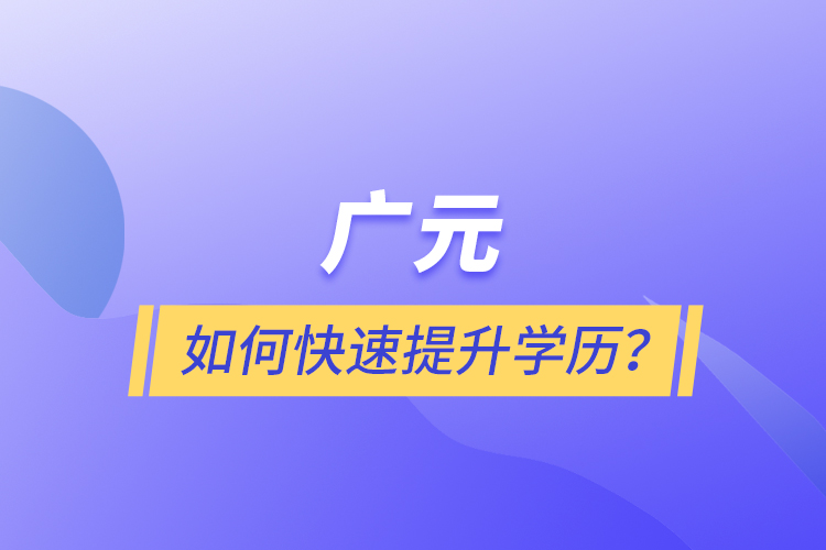 廣元如何快速提升學(xué)歷？