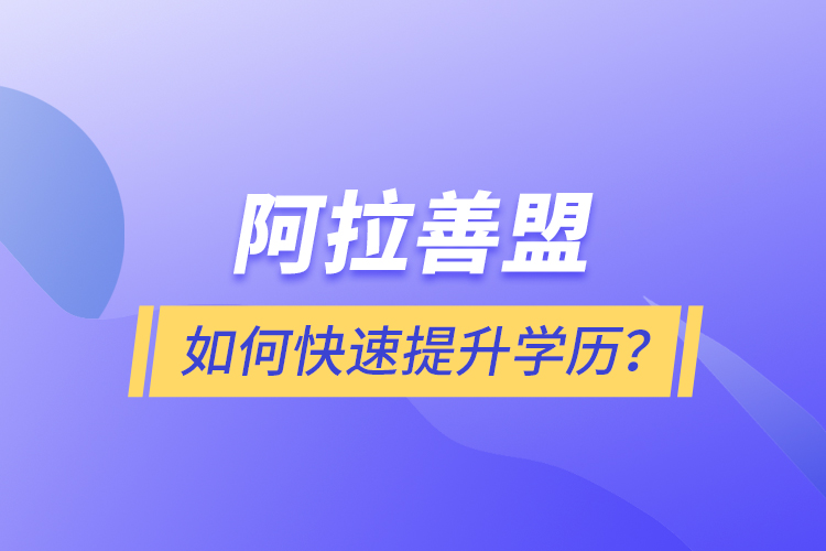 阿拉善盟如何快速提升學(xué)歷？