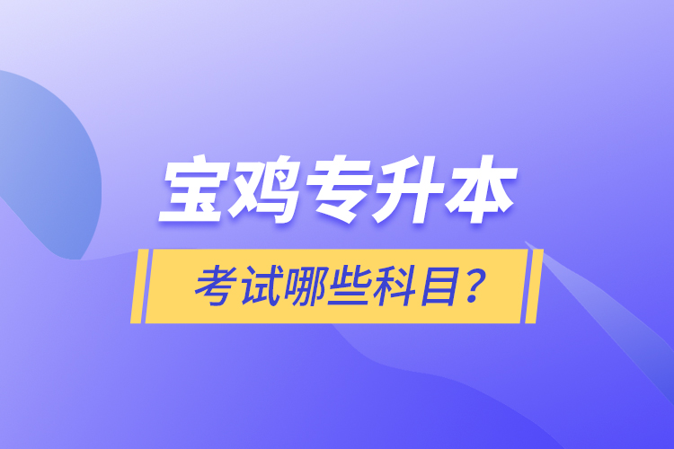 寶雞專(zhuān)升本考試什么科目？
