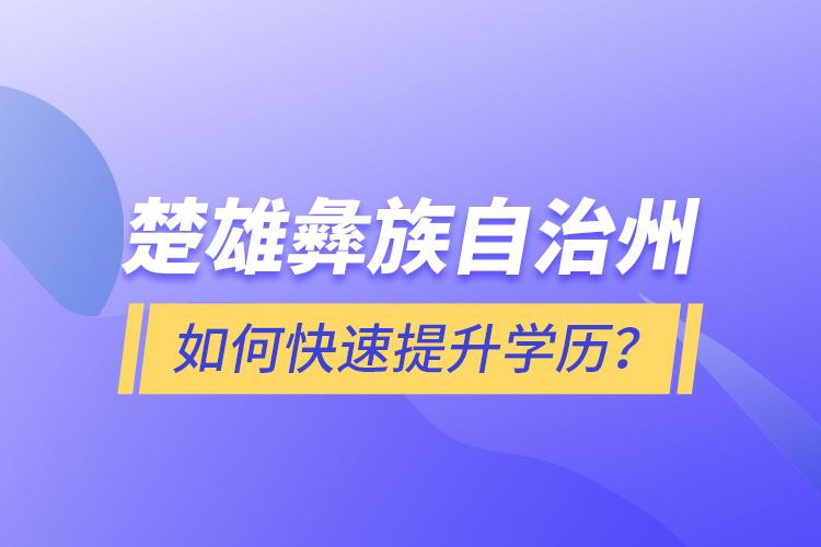 楚雄彝族自治州如何快速提升學歷？