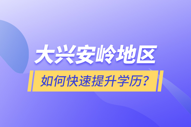 大興安嶺地區(qū)如何快速提升學(xué)歷？