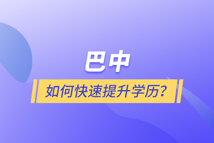 巴中如何快速提升學歷？