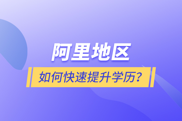 阿里地區(qū)如何快速提升學(xué)歷？