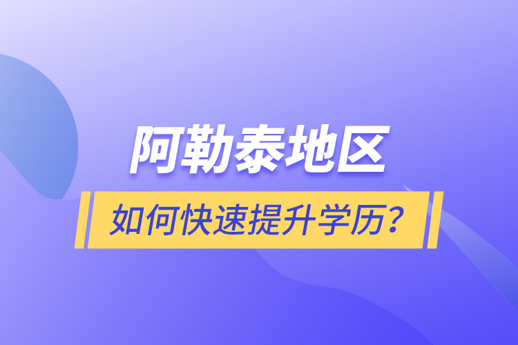 阿勒泰地區(qū)如何快速提升學(xué)歷？