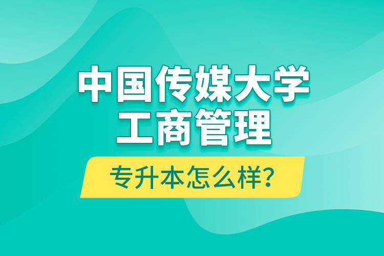 中國傳媒大學工商管理專升本怎么樣？