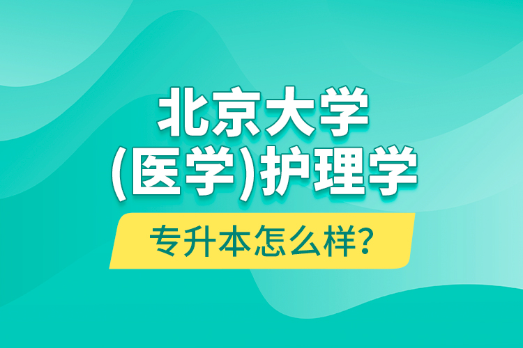 北京大學（醫(yī)學）護理學專升本怎么樣？