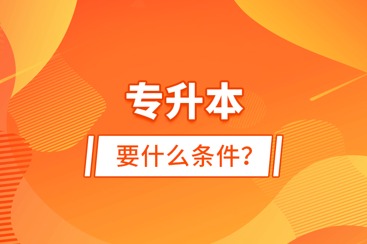 專升本要什么條件？