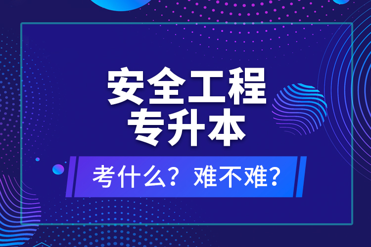 安全工程專升本考什么？難不難？