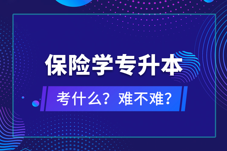 保險學(xué)專升本考什么？難不難？