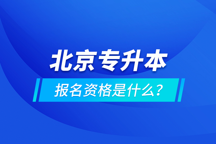 北京專升本報名資格是什么？