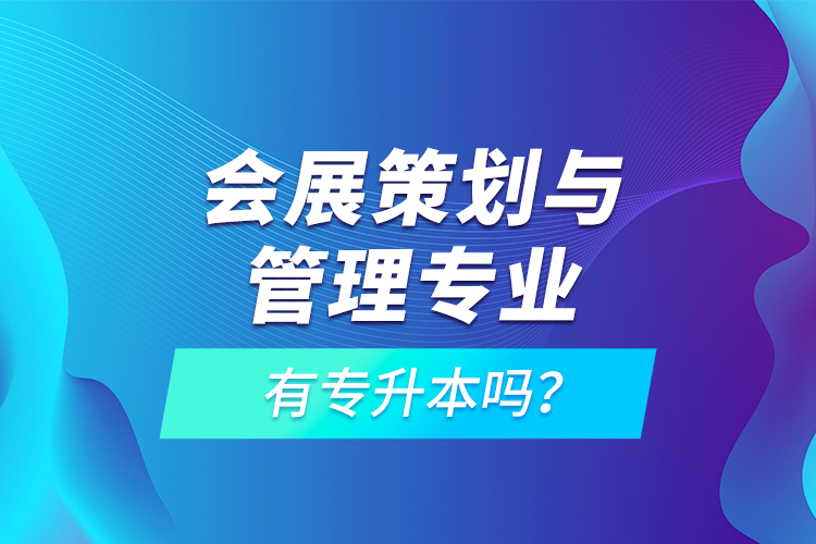 會(huì)展策劃與管理專業(yè)有專升本嗎？