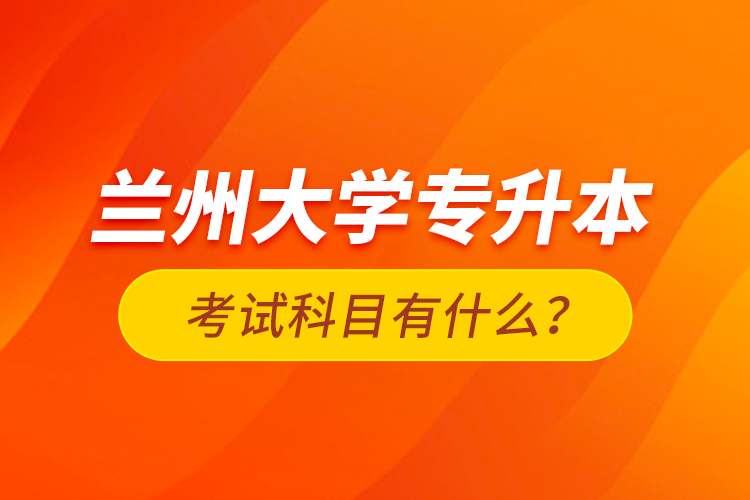 蘭州大學(xué)專升本考試科目有什么？