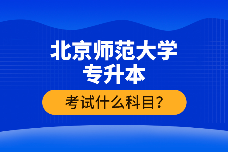 北京師范大學(xué)專升本考試什么科目？