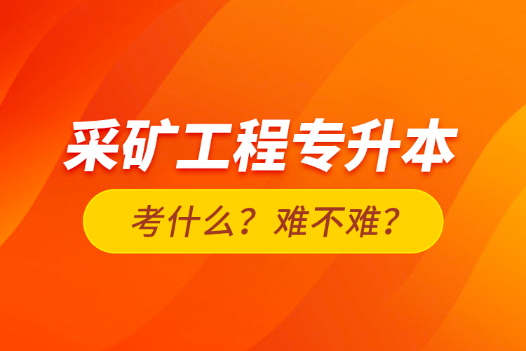 采礦工程專升本考什么？難不難？