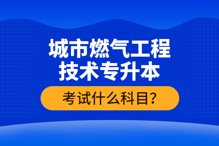 城市燃?xì)夤こ碳夹g(shù)專升本考什么？難不難？
