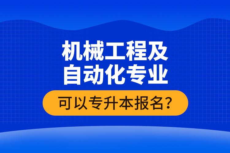 機(jī)械工程及自動(dòng)化專業(yè)可以專升本報(bào)名？