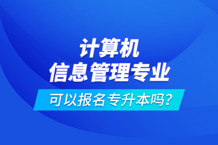 計算機(jī)信息管理專業(yè)可以報名專升本嗎？