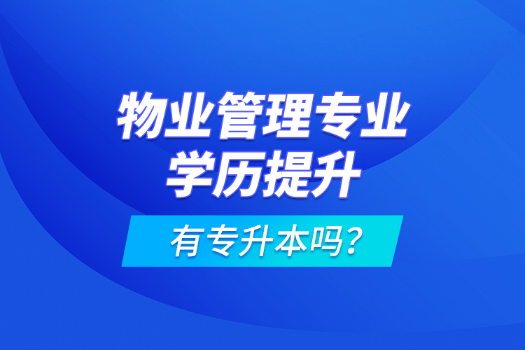 物業(yè)管理專業(yè)學(xué)歷提升有專升本嗎？