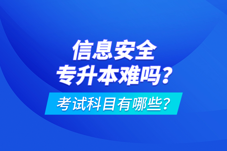 信息安全專(zhuān)升本難嗎？考試科目有哪些？