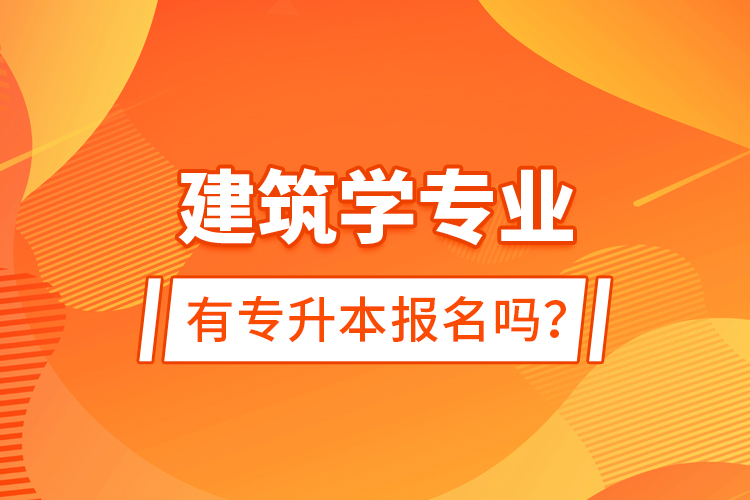 建筑學專業(yè)有專升本報名嗎？