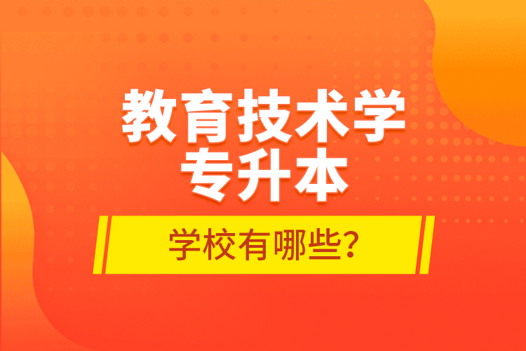 教育技術(shù)學(xué)專(zhuān)升本學(xué)校有哪些？