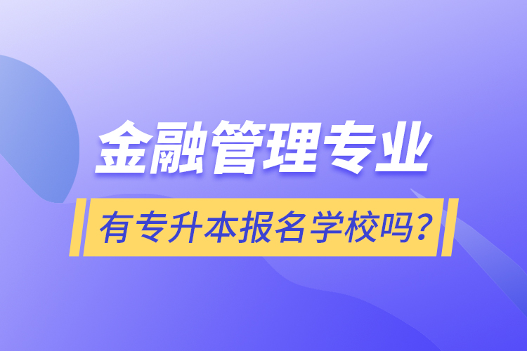 金融管理專業(yè)有專升本報(bào)名學(xué)校嗎？
