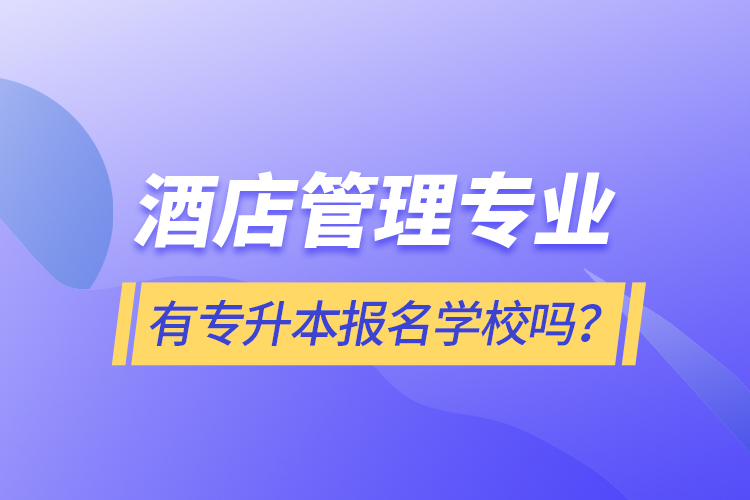 酒店管理專業(yè)有專升本報名學(xué)校嗎？