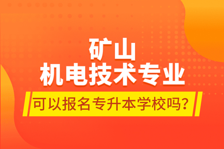 礦山機(jī)電技術(shù)專業(yè)可以報(bào)名專升本學(xué)校嗎？