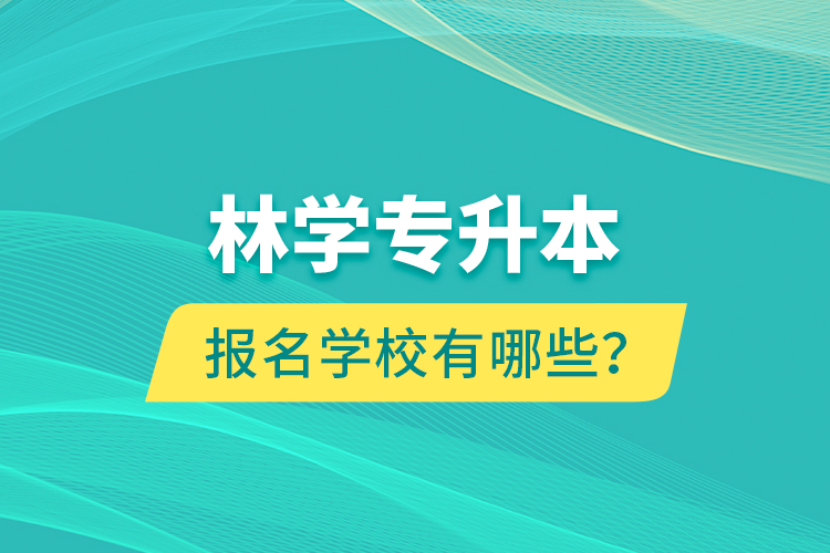 林學(xué)專升本報名學(xué)校有哪些？