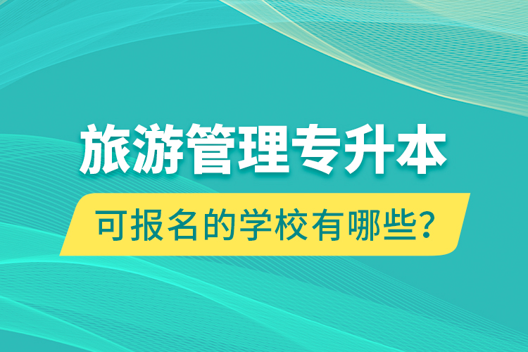 旅游管理專升本可報(bào)名的學(xué)校有哪些？