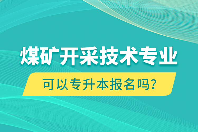 煤礦開采技術(shù)專業(yè)可以專升本報名嗎？