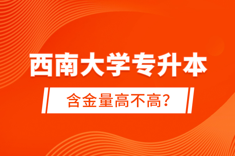 西南大學專升本含金量高不高？