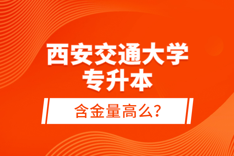 西安交通大學專升本含金量高么？