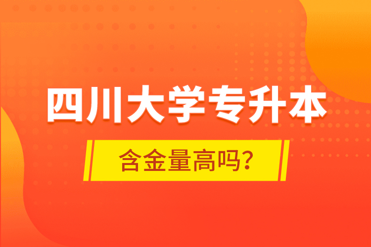 四川大學專升本含金量高嗎？